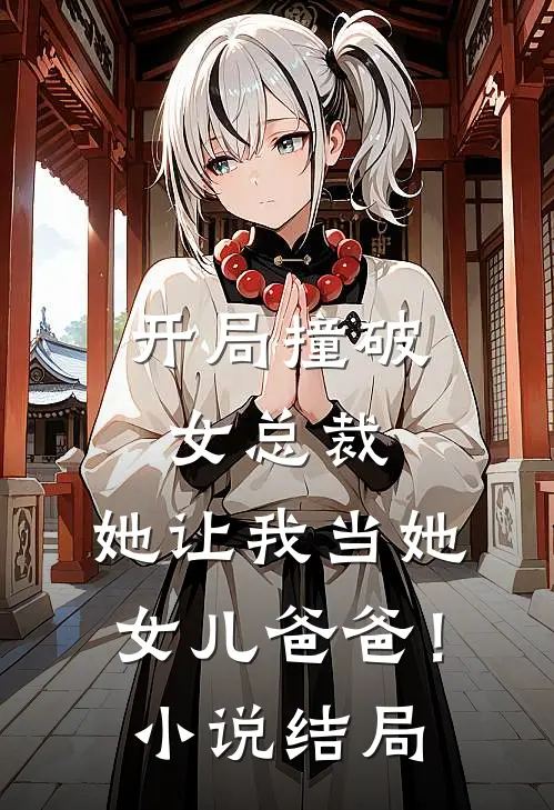 开局撞破女总裁，她让我当她女儿爸爸！小说结局