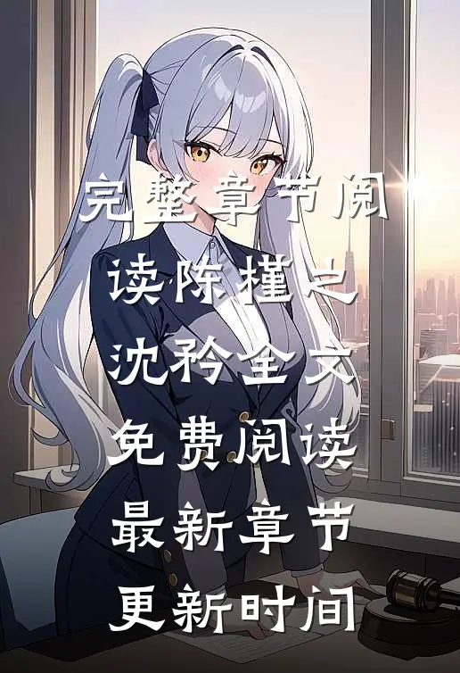完整章节阅读陈槿之沈矜全文免费阅读最新章节更新时间