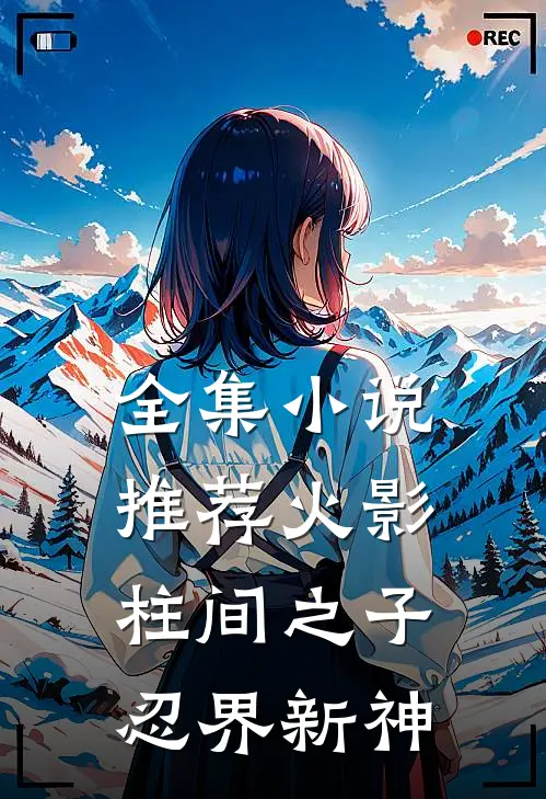全集小说推荐火影：柱间之子，忍界新神