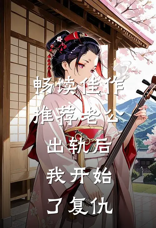 畅读佳作推荐老公出轨后，我开始了复仇