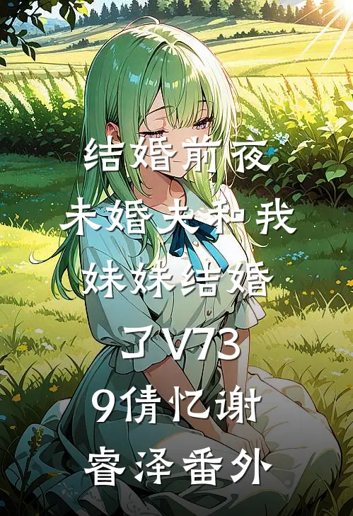 结婚前夜，未婚夫和我妹妹结婚了V739倩忆谢睿泽番外