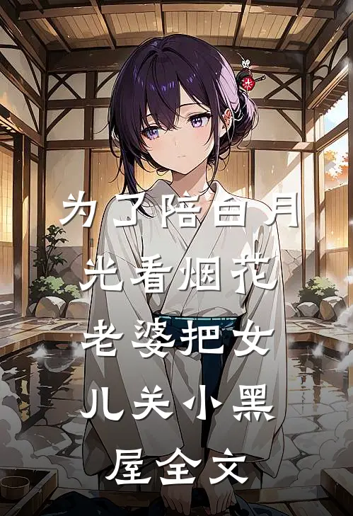 为了陪白月光看烟花，老婆把女儿关小黑屋全文