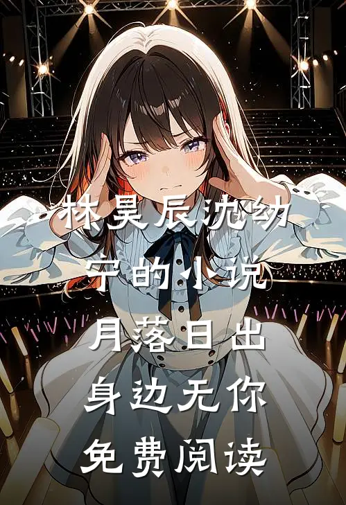 林昊辰沈幼宁的小说月落日出，身边无你免费阅读