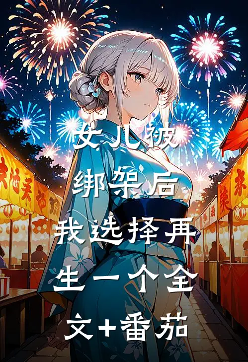 女儿被绑架后，我选择再生一个全文+番茄