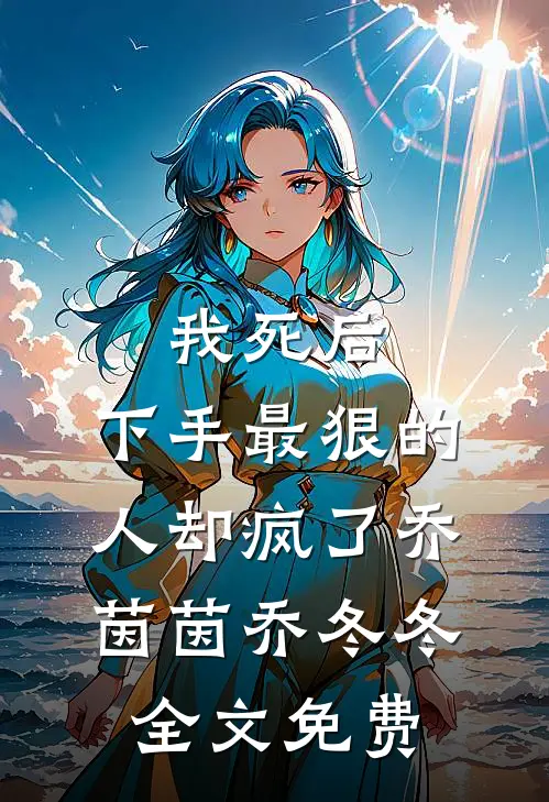 我死后，下手最狠的人却疯了乔茵茵乔冬冬全文免费
