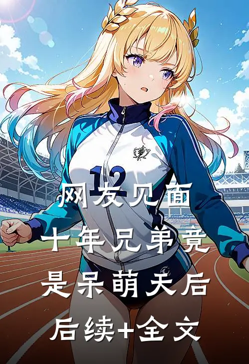 网友见面：十年兄弟竟是呆萌天后后续+全文