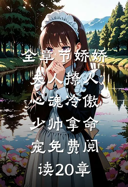 全章节娇娇夫人撩人心魂冷傲少帅拿命宠免费阅读20章