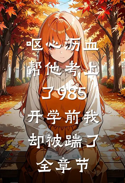 呕心沥血帮他考上了985，开学前我却被踹了全章节
