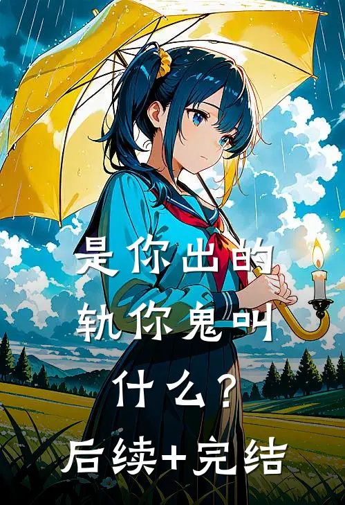是你出的轨你鬼叫什么？后续+完结