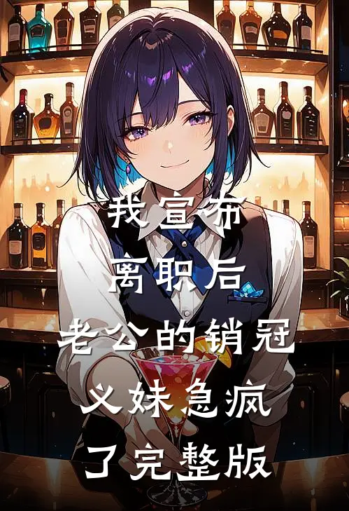 我宣布离职后，老公的销冠义妹急疯了完整版