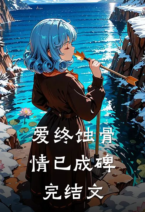 爱终蚀骨，情已成碑完结文