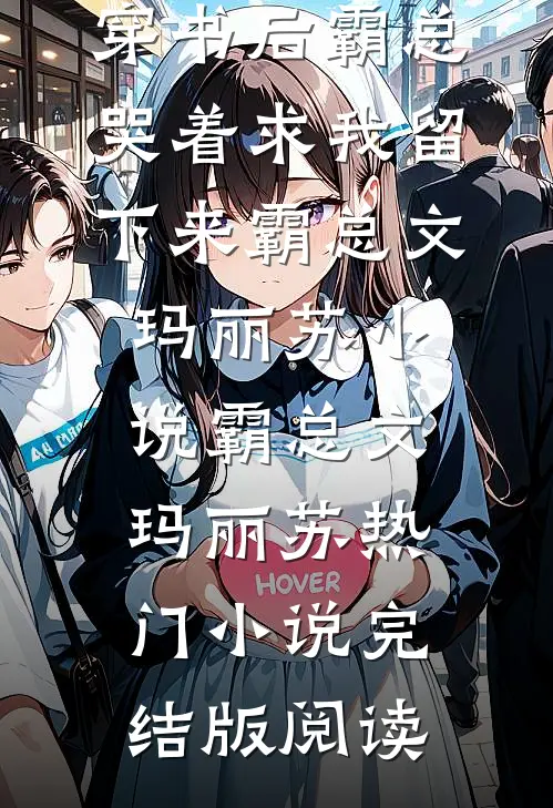 穿书后霸总哭着求我留下来霸总文玛丽苏小说霸总文玛丽苏热门小说完结版阅读