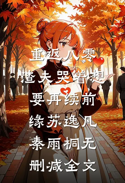重返八零，渣夫哭着想要再续前缘苏逸凡秦雨桐无删减全文