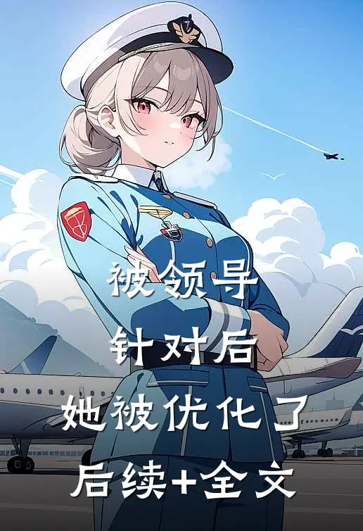 被领导针对后，她被优化了后续+全文