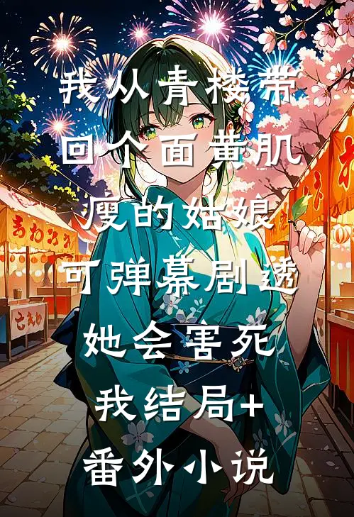 我从青楼带回个面黄肌瘦的姑娘，可弹幕剧透，她会害死我结局+番外小说