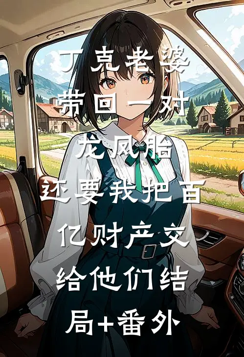 丁克老婆带回一对龙凤胎，还要我把百亿财产交给他们结局+番外