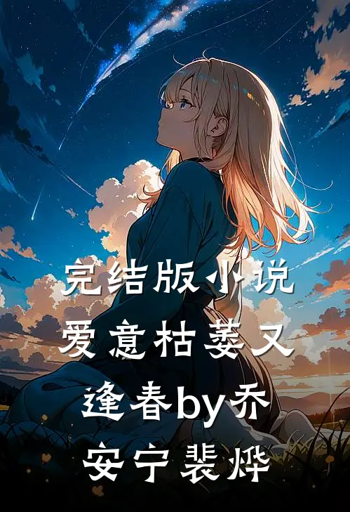 完结版小说爱意枯萎又逢春by乔安宁裴烨
