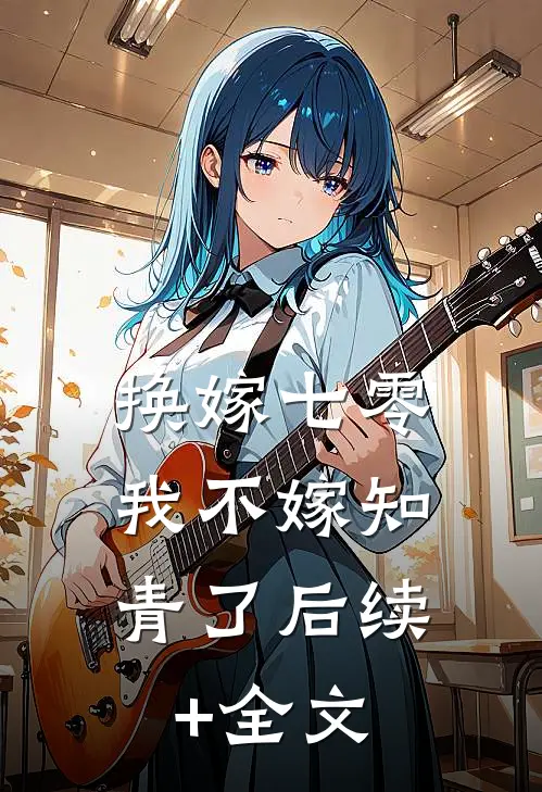 换嫁七零，我不嫁知青了后续+全文