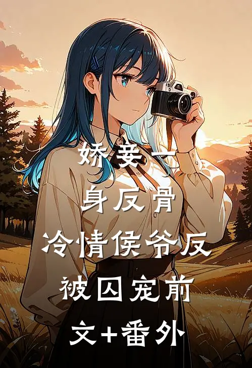 娇妾一身反骨，冷情侯爷反被囚宠前文+番外