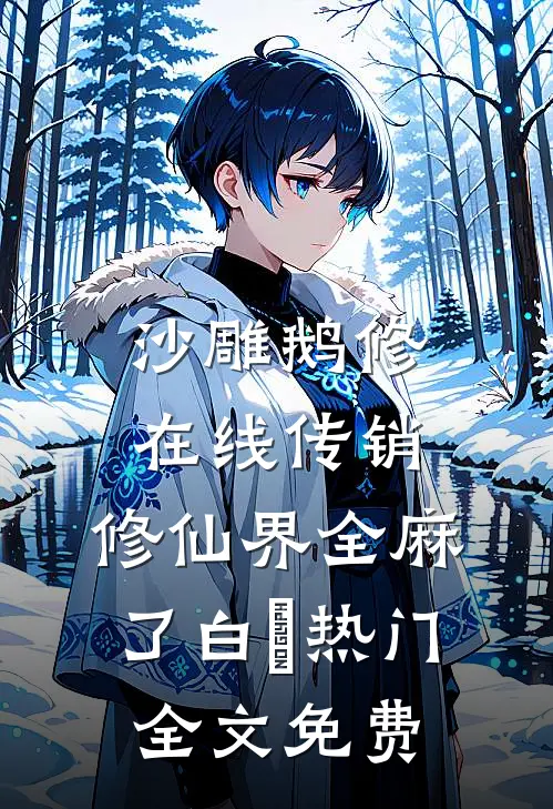 沙雕鹅修在线传销，修仙界全麻了白鸴热门全文免费