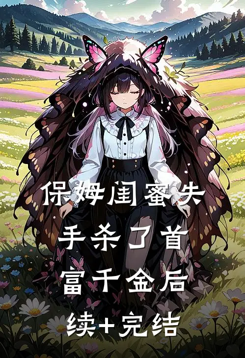 保姆闺蜜失手杀了首富千金后续+完结