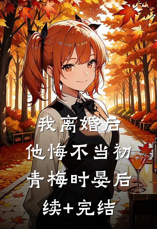 我离婚后，他悔不当初青梅时晏后续+完结