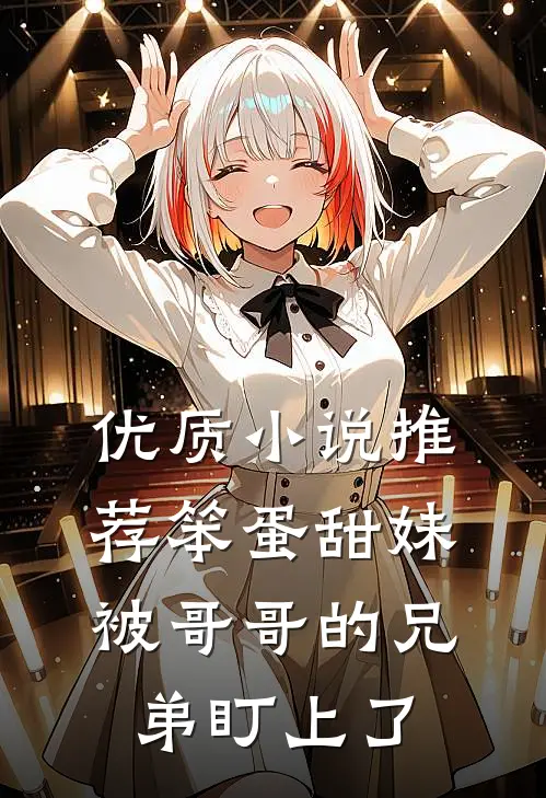 优质小说推荐笨蛋甜妹被哥哥的兄弟盯上了