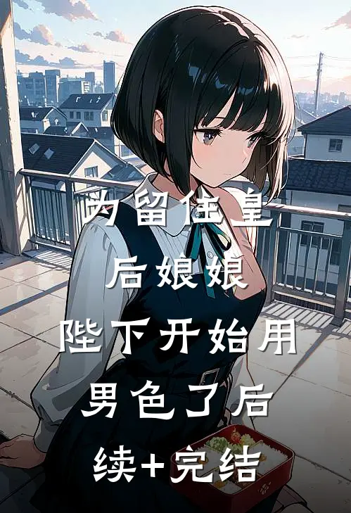 为留住皇后娘娘，陛下开始用男色了后续+完结