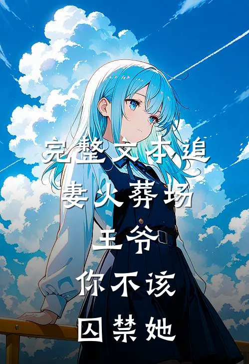 完整文本追妻火葬场：王爷，你不该囚禁她