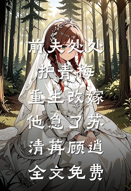 前夫处处护青梅，重生改嫁他急了苏清苒顾逍全文免费
