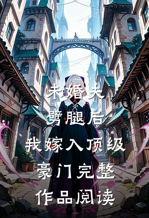 未婚夫劈腿后，我嫁入顶级豪门完整作品阅读