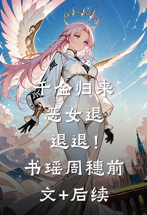 千金归来，恶女退退退！书瑶周穗前文+后续