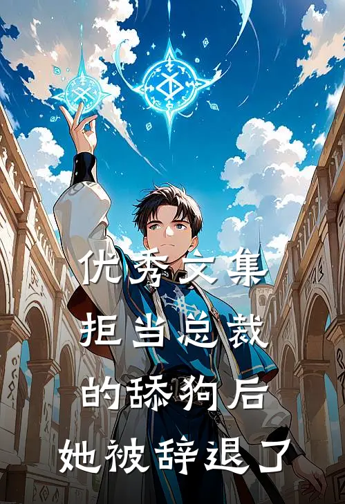 优秀文集拒当总裁的舔狗后，她被辞退了
