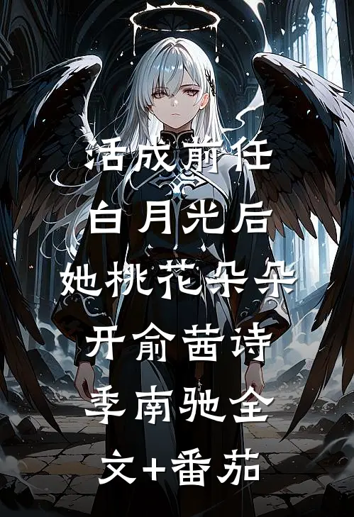 活成前任白月光后，她桃花朵朵开俞茜诗季南驰全文+番茄
