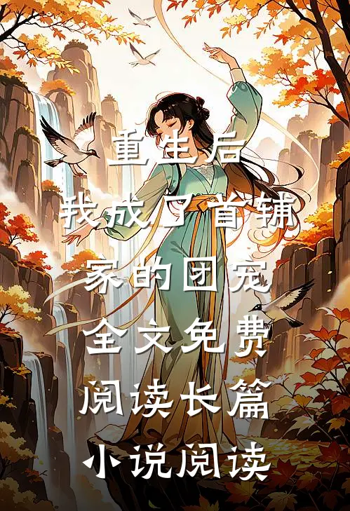 重生后,我成了首辅家的团宠全文免费阅读长篇小说阅读
