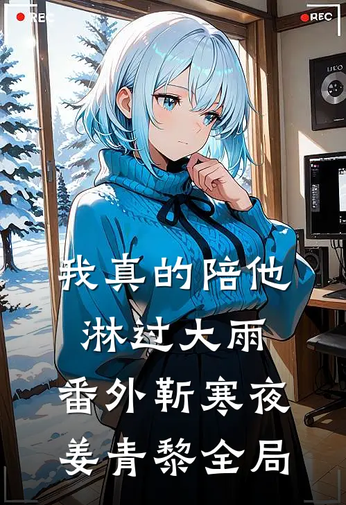 我真的陪他淋过大雨：番外 靳寒夜姜青黎全局