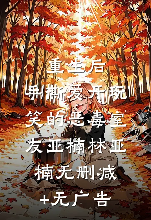 重生后，手撕爱开玩笑的恶毒室友亚楠林亚楠无删减+无广告