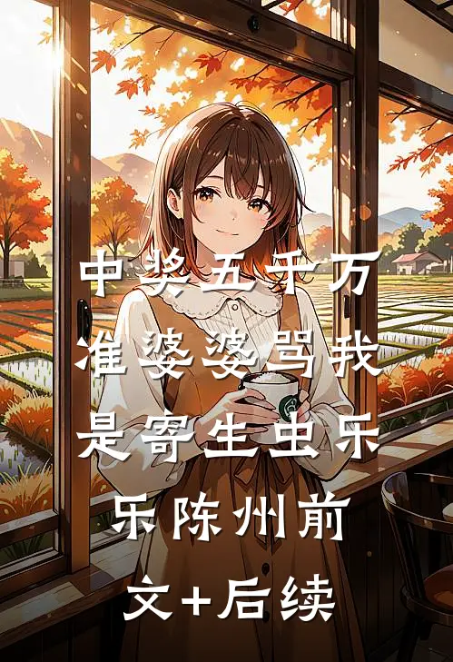 中奖五千万，准婆婆骂我是寄生虫乐乐陈州前文+后续