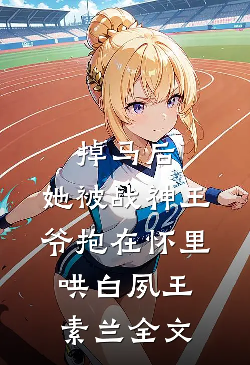 掉马后，她被战神王爷抱在怀里哄白夙王素兰全文
