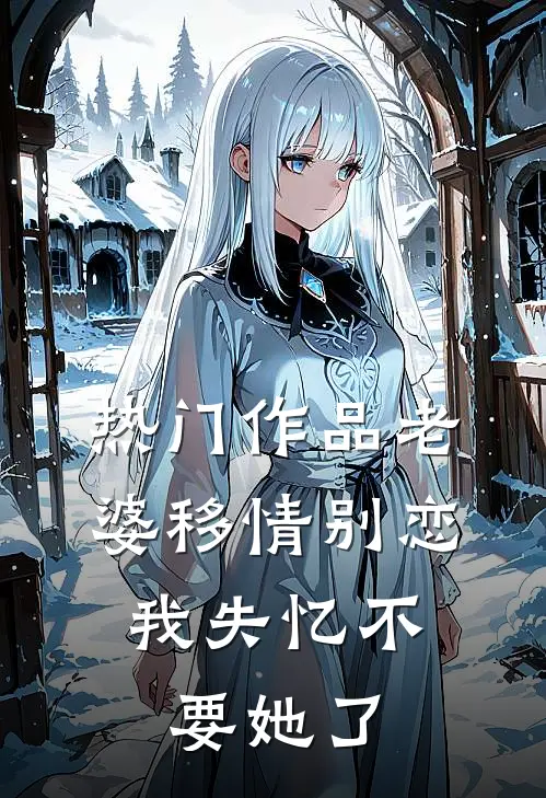热门作品老婆移情别恋，我失忆不要她了