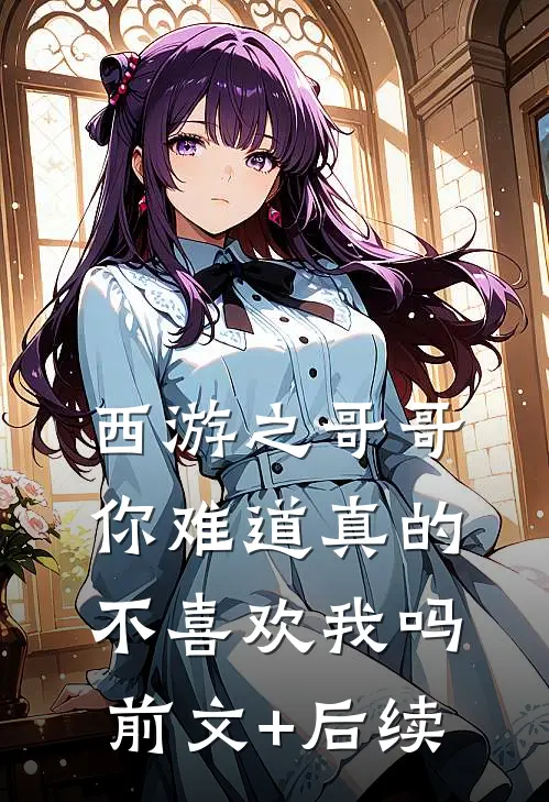 西游之哥哥你难道真的不喜欢我吗前文+后续