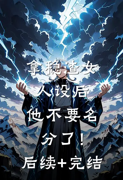 拿稳渣女人设后，他不要名分了！后续+完结