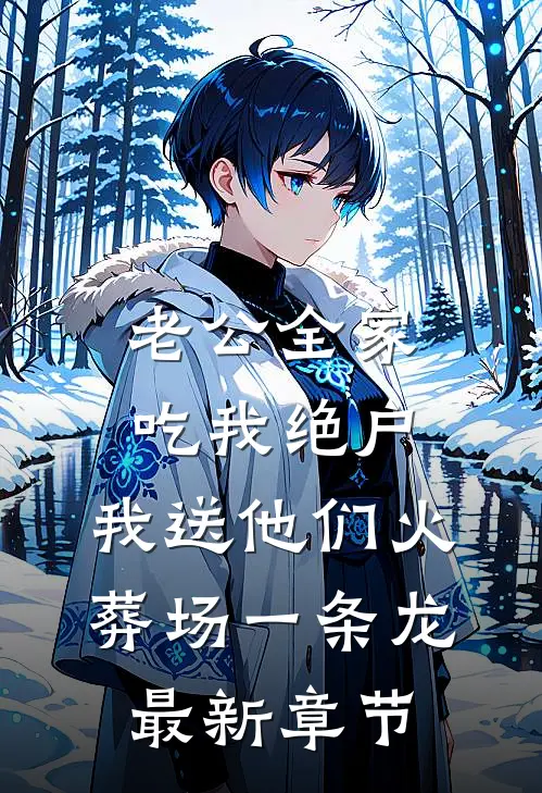 老公全家吃我绝户，我送他们火葬场一条龙最新章节