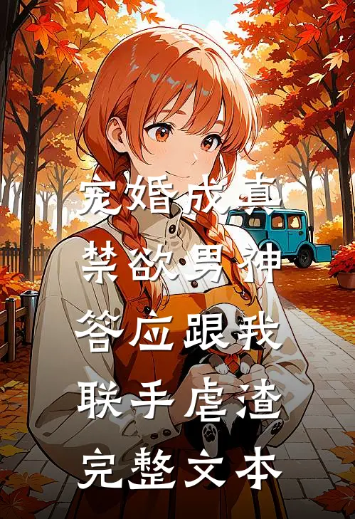 宠婚成真：禁欲男神答应跟我联手虐渣完整文本