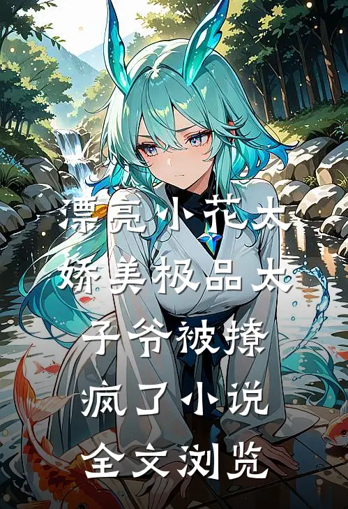 漂亮小花太娇美极品太子爷被撩疯了小说全文浏览