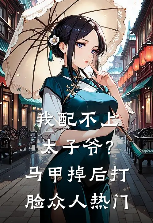 我配不上太子爷？马甲掉后打脸众人热门