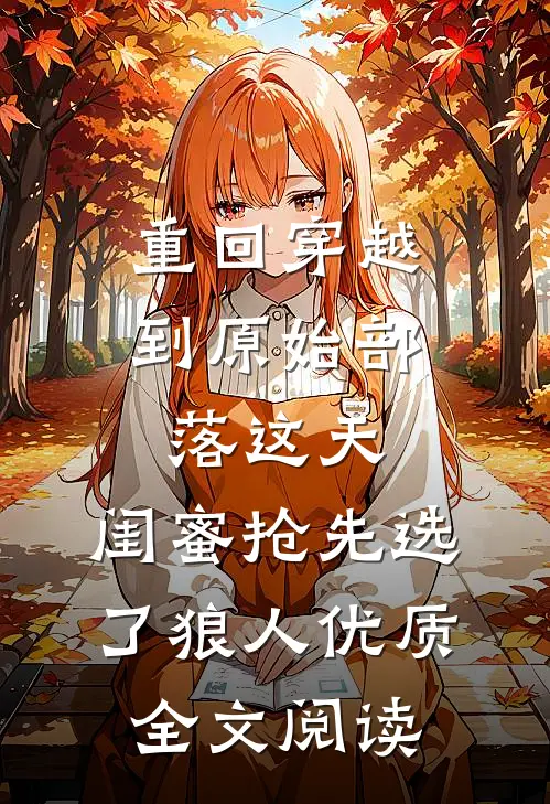 重回穿越到原始部落这天，闺蜜抢先选了狼人优质全文阅读