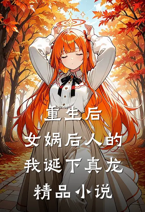 重生后,女娲后人的我诞下真龙精品免费阅读