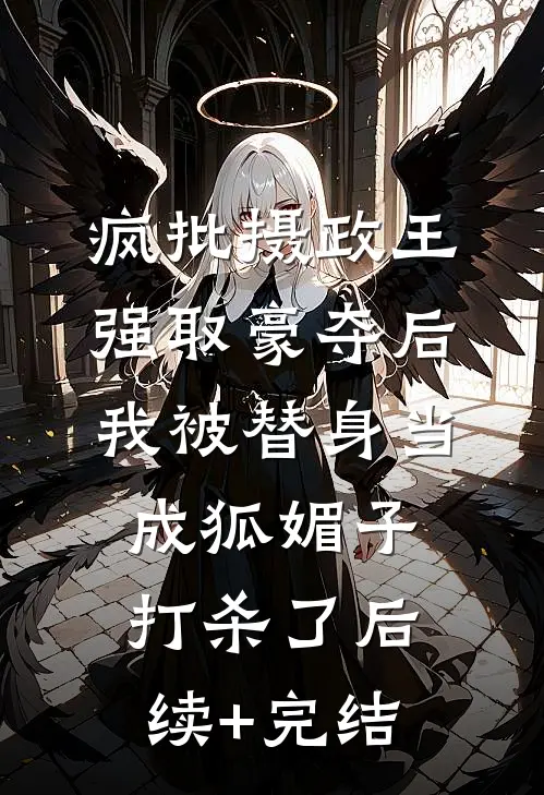 疯批摄政王强取豪夺后，我被替身当成狐媚子打杀了后续+完结