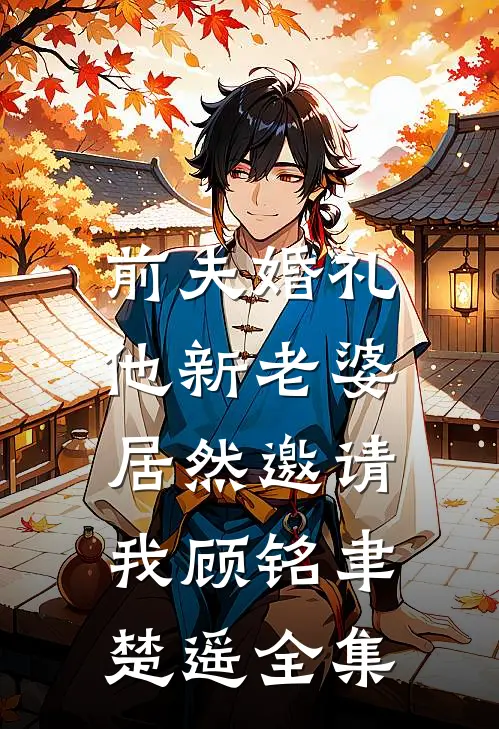前夫婚礼，他新老婆居然邀请我顾铭聿楚遥全集